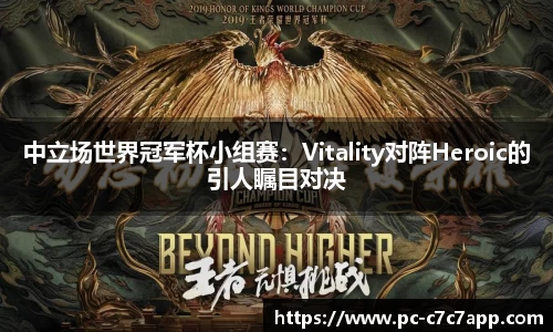 中立场世界冠军杯小组赛：Vitality对阵Heroic的引人瞩目对决