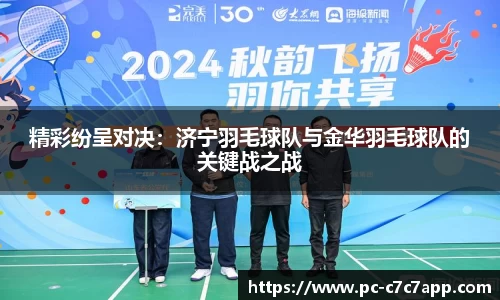 精彩纷呈对决：济宁羽毛球队与金华羽毛球队的关键战之战